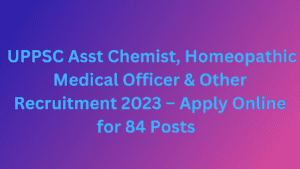  UPPSC Asst Chemist, Homeopathic Medical Officer & Other Recruitment 2023 – Apply Online for 84 Posts