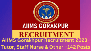AIIMS Gorakhpur Recruitment 2023-Tutor, Staff Nurse & Other –142 Posts