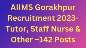 AIIMS Gorakhpur Recruitment 2023-Tutor, Staff Nurse & Other –142 Posts