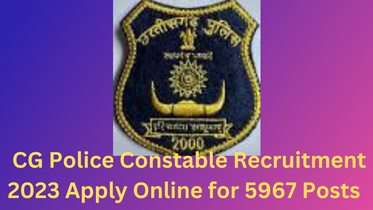 CG Police Constable Recruitment, 2023 Apply Online For 5967 Posts