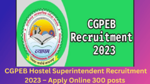 CGPEB Hostel Superintendent Recruitment 2023 – Apply Online 300 posts