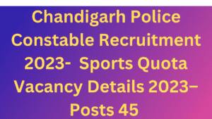 Chandigarh Police Constable Recruitment 2023- Sports Quota Vacancy Details 2023–Posts 45 