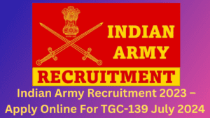 Indian Army Recruitment 2023 – Apply Online For TGC-139 July 2024