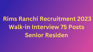Rims Ranchi Recruitment 2023 Walk-in Interview 75 Posts Senior Resident Transformative, Empowering