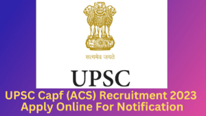 Upsc Capf (acs) Recruitment 2023 – Apply Online For Notification