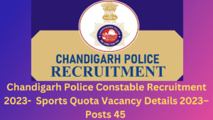 Chandigarh Police Constable Recruitment 2023- Sports Quota Vacancy Details 2023–Posts 45 