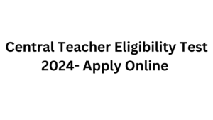 Central Teacher Eligibility Test 2024- Apply Online 